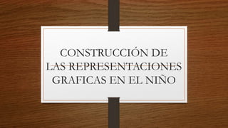 CONSTRUCCIÓN DE
LAS REPRESENTACIONES
GRAFICAS EN EL NIÑO
 