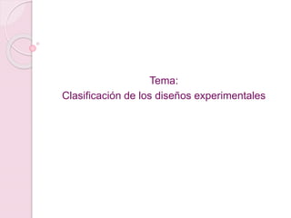 Tema:
Clasificación de los diseños experimentales
 