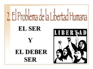 2. El Problema de la Libertad Humana EL SER  Y EL DEBER SER 