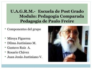U.A.G.R.M.- Escuela de Post Grado Modulo: Pedagogía Comparada Pedagogía de Paulo Freire ,[object Object],[object Object],[object Object],[object Object],[object Object],[object Object]