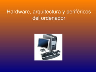 Hardware, arquitectura y periféricos
del ordenador

 