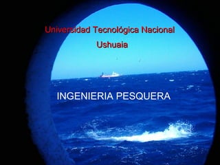 Universidad Tecnológica Nacional  Ushuaia INGENIERIA   PESQUERA 