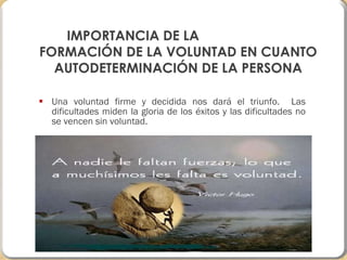 Una voluntad firme y decidida nos dará el triunfo.  Las dificultades miden la gloria de los éxitos y las dificultades no se vencen sin voluntad. IMPORTANCIA DE LA  FORMACIÓN DE LA VOLUNTAD EN CUANTO AUTODETERMINACIÓN DE LA PERSONA 