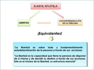 ¡Equivalentes! “ La libertad es sobre todo y fundamentalmente  autodeterminación de la persona a través de sus  acciones.  “ La libertad es la capacidad que tiene la persona de disponer de sí misma y de decidir su destino a través de sus acciones. Este es el núcleo de la libertad, su estructura esencial” 