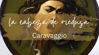 la cabeza de medusa
Caravaggio
 