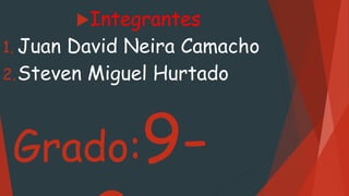 Grado:9-
Integrantes
1. Juan David Neira Camacho
2.Steven Miguel Hurtado
 