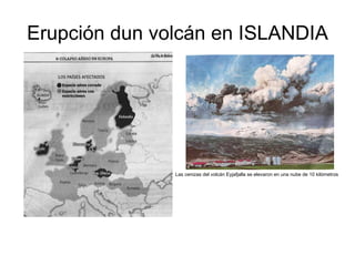 Erupción dun volcán en ISLANDIA Las cenizas del volcán Eyjafjalla se elevaron en una nube de 10 kilómetros 
