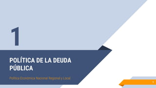 POLÍTICA DE LA DEUDA
PÚBLICA
Política Económica Nacional Regional y Local
1
1
 