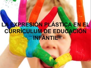 LA EXPRESIÓN PLÁSTICA EN EL CURRÍCULUM DE EDUCACIÓN INFANTIL 