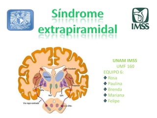 Síndrome extrapiramidal UNAM IMSS  UMF 160 EQUIPO 6:   Rosa  Paulina  Brenda   Mariana   Felipe 
