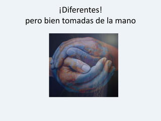 ¡Diferentes! pero bien tomadas de la mano