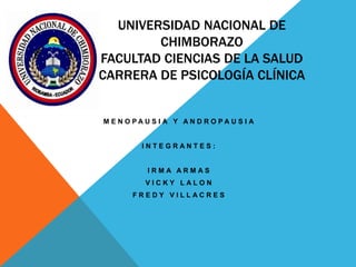 UNIVERSIDAD NACIONAL DE
CHIMBORAZO
FACULTAD CIENCIAS DE LA SALUD
CARRERA DE PSICOLOGÍA CLÍNICA
M E N O P A U S I A Y A N D R O P A U S I A
I N T E G R A N T E S :
I R M A A R M A S
V I C K Y L A L O N
F R E D Y V I L L A C R E S
 