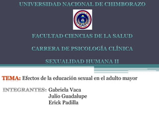 Efectos de la educación sexual en el adulto mayor
Gabriela Vaca
Julio Guadalupe
Erick Padilla
 