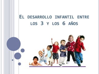 EL DESARROLLO INFANTIL ENTRE
    LOS 3 Y LOS 6 AÑOS
 