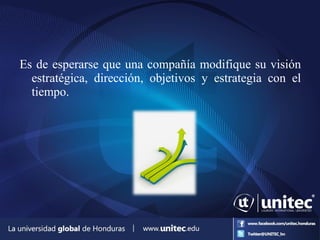 Es de esperarse que una compañía modifique su visión
estratégica, dirección, objetivos y estrategia con el
tiempo.
 