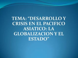 TEMA: “DESARROLLO Y CRISIS EN EL PACIFICO ASIATICO: LA GLOBALIZACION Y EL ESTADO” 