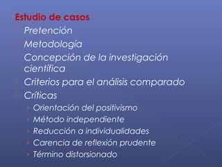 Estudio de casos
 Pretención
 Metodología
 Concepción de la investigación
  científica
 Criterios para el análisis comparado
 Críticas
  › Orientación del positivismo
  › Método independiente
  › Reducción a individualidades
  › Carencia de reflexión prudente
  › Término distorsionado
 