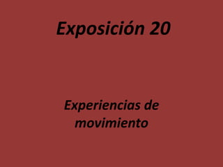 Exposición 20


Experiencias de
  movimiento
 