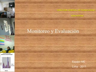 Monitoreo y Evaluación Equipo ME  Lima - 2011 DIRECCIÓN GENERAL DE TECNOLOGÍAS  EDUCATIVAS 