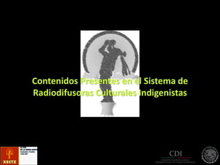 Contenidos Presentes en el Sistema de
Radiodifusoras Culturales Indigenistas
 