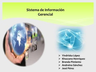 Sistema de Información
Gerencial







Yindriska López
Khazzana Henríquez
Brenda Pimiento
Andreina Sánchez
José Pérez

 