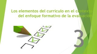 Los elementos del currículo en el contexto
del enfoque formativo de la evaluación
 
