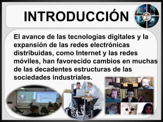 INTRODUCCIÓN
El avance de las tecnologías digitales y la
expansión de las redes electrónicas
distribuidas, como Internet y...