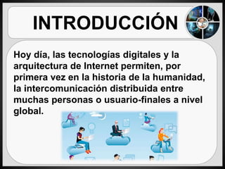 INTRODUCCIÓN
Hoy día, las tecnologías digitales y la
arquitectura de Internet permiten, por
primera vez en la historia de ...