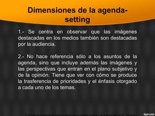 Dimensiones de la agenda-
setting
1.- Se centra en observar que las imágenes
destacadas en los medios también son destacad...
