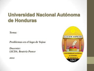 Tema:


Problemas en el lago de Yojoa

Docente:
LICDA. Beatriz Ponce

2012
 