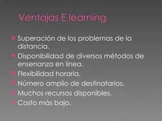 Superación de los problemas de la distancia. Disponibilidad de diversos métodos de ensenanza en línea. Flexibilidad horaria. Número amplio de destinatarios. Muchos recursos disponibles. Costo más bajo. 