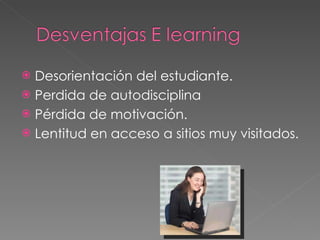 Desorientación del estudiante. Perdida de autodisciplina Pérdida de motivación. Lentitud en acceso a sitios muy visitados. 