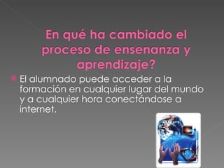 El alumnado puede acceder a la formación en cualquier lugar del mundo y a cualquier hora conectándose a internet. 