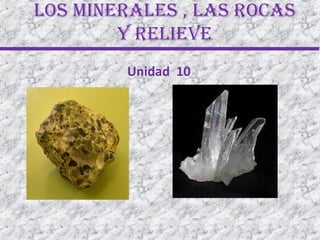 Los mineraLes , Las rocas
y reLieve
Unidad 10
 