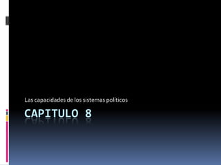 Las capacidades de los sistemas políticos

CAPITULO 8
 