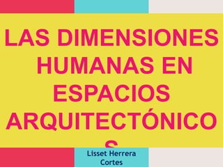 LAS DIMENSIONES
HUMANAS EN
ESPACIOS
ARQUITECTÓNICO
S
Lisset Herrera
Cortes

 