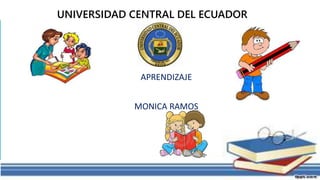 UNIVERSIDAD CENTRAL DEL ECUADOR
APRENDIZAJE
MONICA RAMOS
 