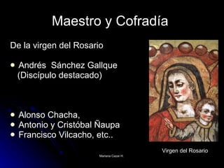 Maestro y Cofradía  De la virgen del Rosario Andrés  Sánchez Gallque (Discípulo destacado) Alonso Chacha,  Antonio y Cristóbal Ñaupa Francisco Vilcacho, etc..   Virgen del Rosario 