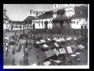 Franciscanos Fundan la primera escuela de Artes y Oficios (1536) Fray Pedro Gocial  Fray Jodoco Ricke 