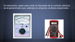 El instrumento usado para medir la intensidad de la corriente eléctrica 
es el galvanómetro que, calibrado en amperios, se...