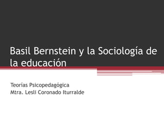 BasilBernstein y la Sociología de la educación Teorías Psicopedagógica Mtra. Lesli Coronado Iturralde 
