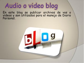 En este blog se publicar archivos de vos o videos y son utilizados para el manejo de Diario Personal. 