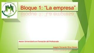 Bloque 1: “La empresa”
Master Universitario en Formación del Profesorado
Joaquín Fernando Oliva Gómez
 