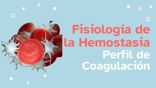 Fisiología de
la Hemostasia
Perfil de
Coagulación
 