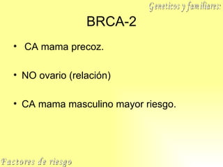 BRCA-2 CA mama precoz. NO ovario (relación) CA mama masculino mayor riesgo. Geneticos y familiares: Factores de riesgo 