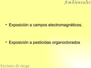 Exposición a campos electromagnéticos. Exposición a pesticidas organoclorados Factores de riesgo Ambientales 