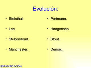 Evolución: Steinthal. Lee. Stubendoart. Manchester. Portmann. Haagensen. Stout. Denoix. ESTADIFICACIÒN 