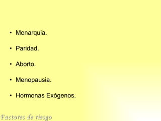 Menarquia. Paridad. Aborto. Menopausia. Hormonas Exógenos. Factores de riesgo 