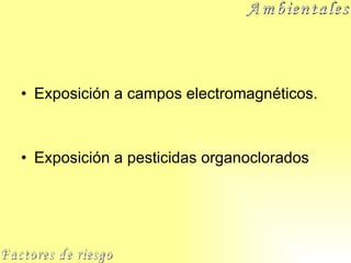 Exposición a campos electromagnéticos. Exposición a pesticidas organoclorados Factores de riesgo Ambientales 