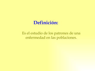 Definición: Es el estudio de los patrones de una enfermedad en las poblaciones. 
